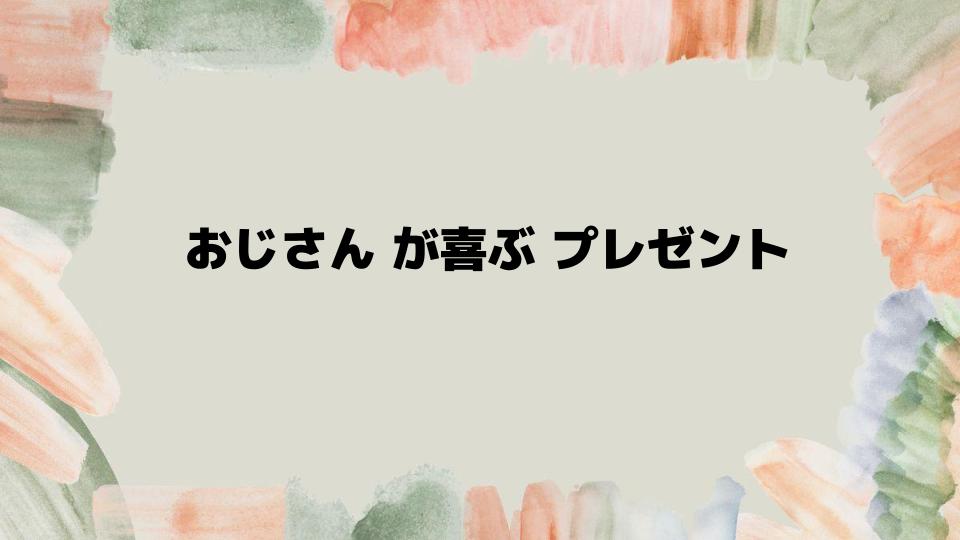 おじさんが喜ぶプレゼントを徹底解説